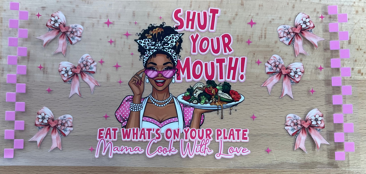 Shut your mouth eat what’s on your plate - UV DTF Tumbler Wrap